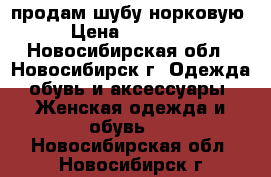 продам шубу норковую › Цена ­ 60 000 - Новосибирская обл., Новосибирск г. Одежда, обувь и аксессуары » Женская одежда и обувь   . Новосибирская обл.,Новосибирск г.